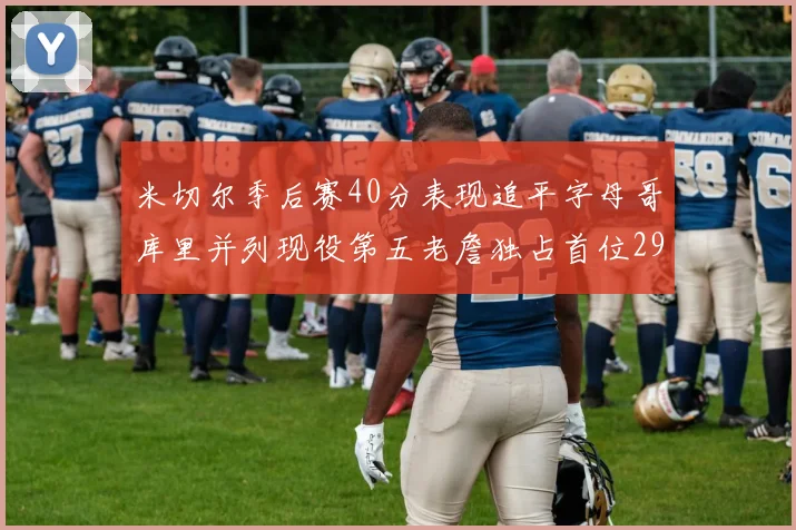 米切尔季后赛40分表现追平字母哥库里并列现役第五老詹独占首位29次记录