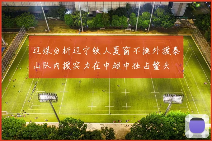 辽媒分析辽宁铁人夏窗不换外援泰山队内援实力在中超中独占鳌头