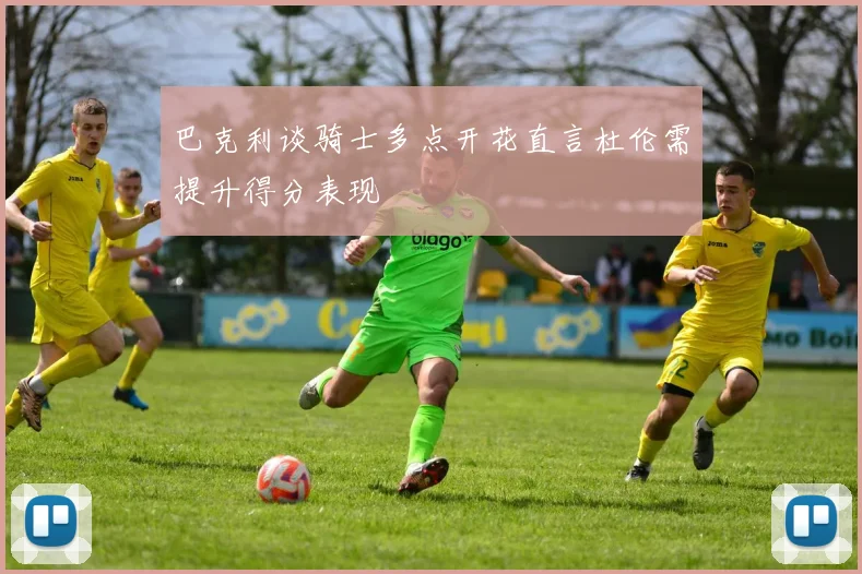 巴克利谈骑士多点开花直言杜伦需提升得分表现