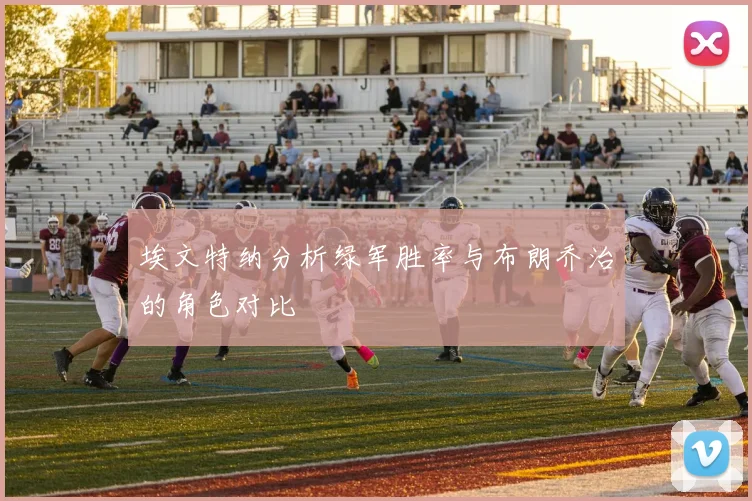 埃文特纳分析绿军胜率与布朗乔治的角色对比
