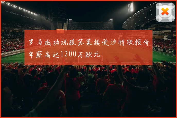 罗马成功说服苏莱接受沙特联报价年薪高达1200万欧元