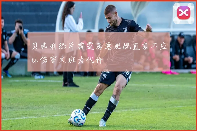 贝弗利怒斥雷霆恶意犯规直言不应以伤害文班为代价